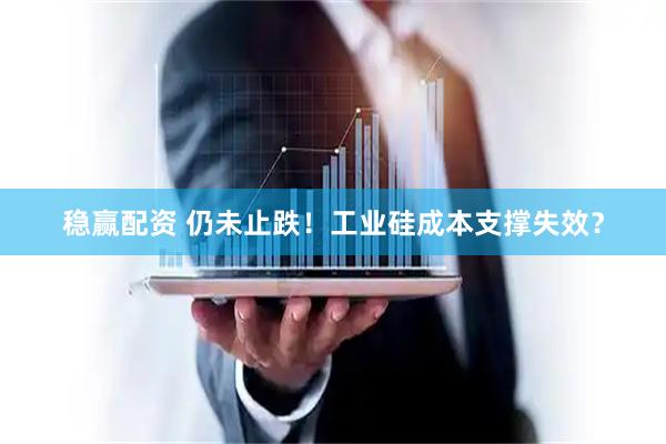 稳赢配资 仍未止跌！工业硅成本支撑失效？