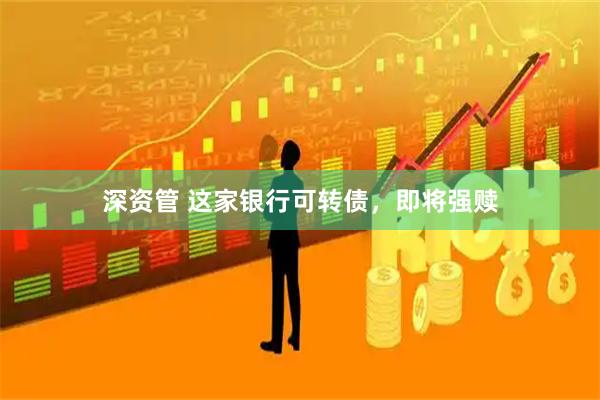 深资管 这家银行可转债，即将强赎
