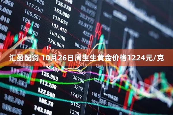 汇盈配资 10月26日周生生黄金价格1224元/克
