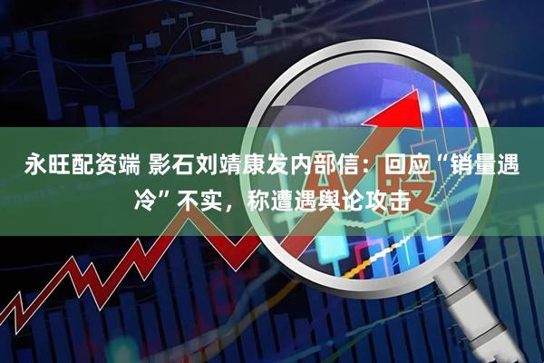 永旺配资端 影石刘靖康发内部信:回应“销量遇冷”不实,称遭遇舆论攻击