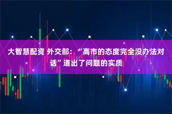 大智慧配资 外交部:“高市的态度完全没办法对话”道出了问题的实质