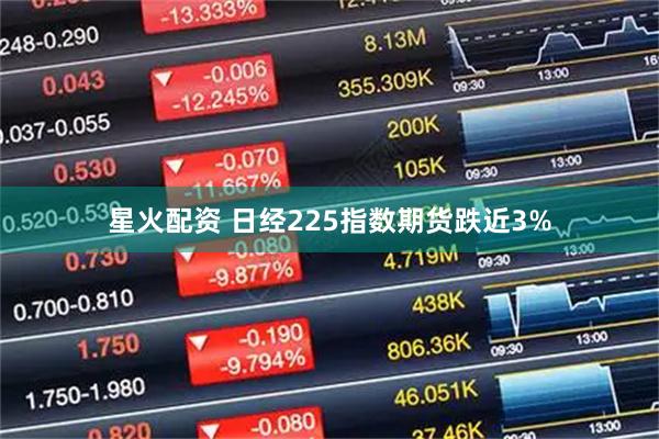 星火配资 日经225指数期货跌近3%