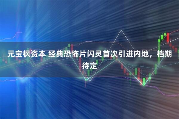 元宝枫资本 经典恐怖片闪灵首次引进内地,档期待定