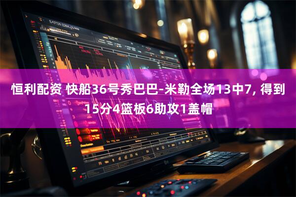 恒利配资 快船36号秀巴巴-米勒全场13中7, 得到15分4篮板6助攻1盖帽