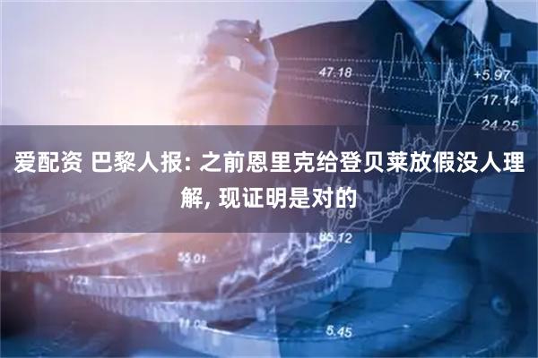 爱配资 巴黎人报: 之前恩里克给登贝莱放假没人理解, 现证明是对的